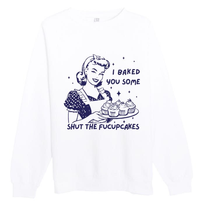 Funny Baking Sweatshirt I Baked You Some Shut The Fucupcakes Premium Crewneck Sweatshirt