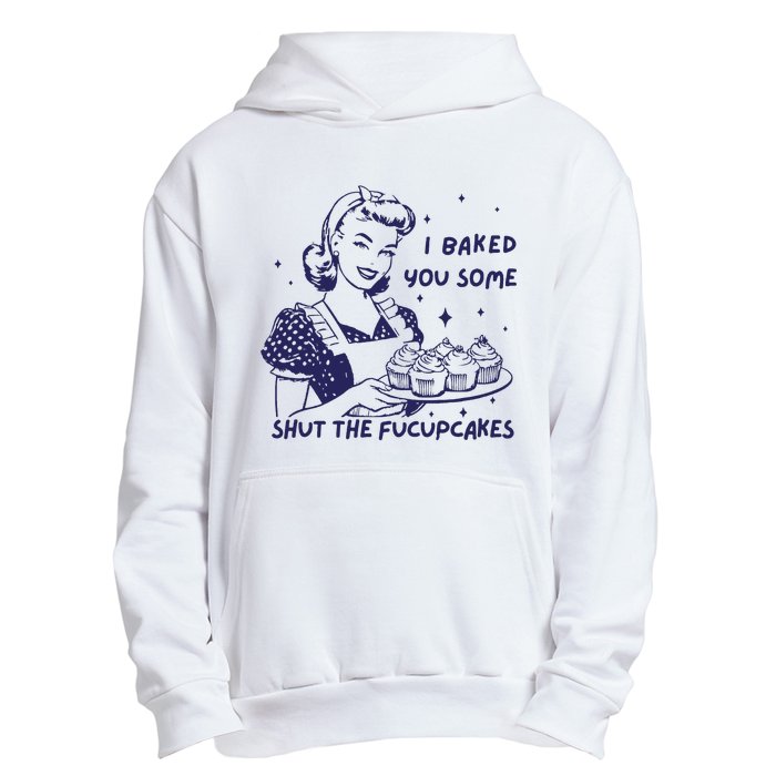 Funny Baking Sweatshirt I Baked You Some Shut The Fucupcakes Urban Pullover Hoodie