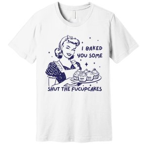 Funny Baking Sweatshirt I Baked You Some Shut The Fucupcakes Premium T-Shirt