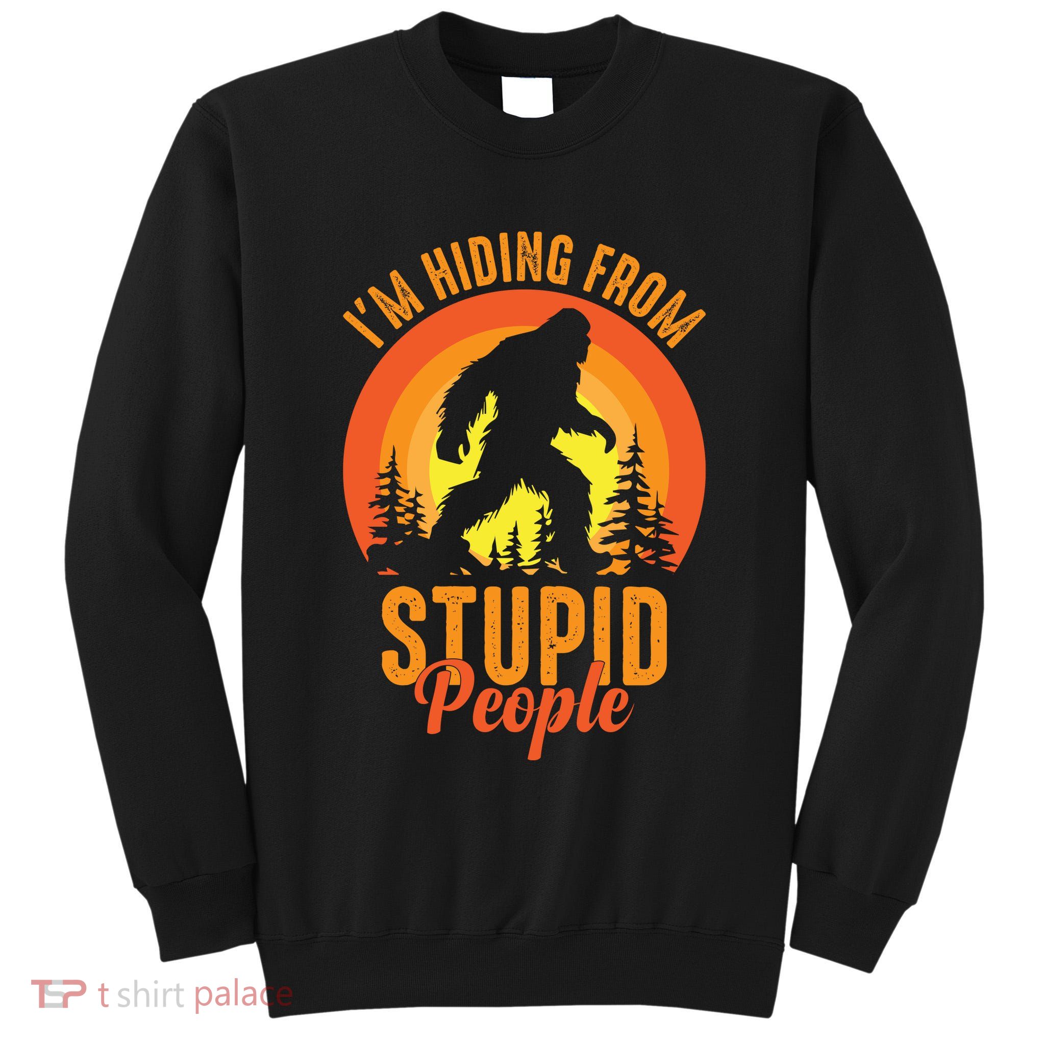 Funny Bigfoot Sasquatch Im Hiding From Stupid People Tall Sweatshirt