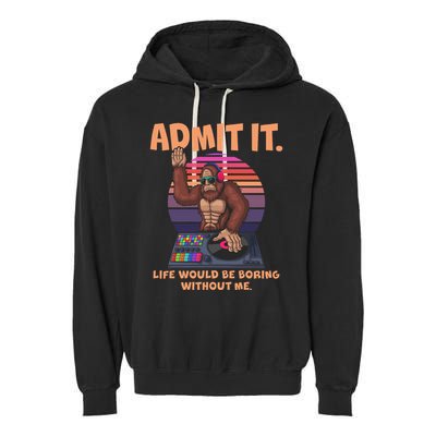 Funny Bigfoot Sasquatch Admit It Life Would Be Boring Without Me Garment-Dyed Fleece Hoodie