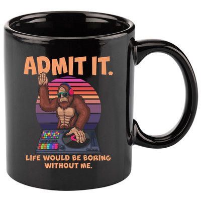 Funny Bigfoot Sasquatch Admit It Life Would Be Boring Without Me 11oz C Handle Ceramic Mug