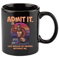 Funny Bigfoot Sasquatch Admit It Life Would Be Boring Without Me 11oz C Handle Ceramic Mug