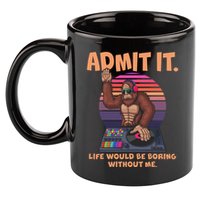 Funny Bigfoot Sasquatch Admit It Life Would Be Boring Without Me 11oz C Handle Ceramic Mug