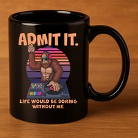 Funny Bigfoot Sasquatch Admit It Life Would Be Boring Without Me 11oz C Handle Ceramic Mug