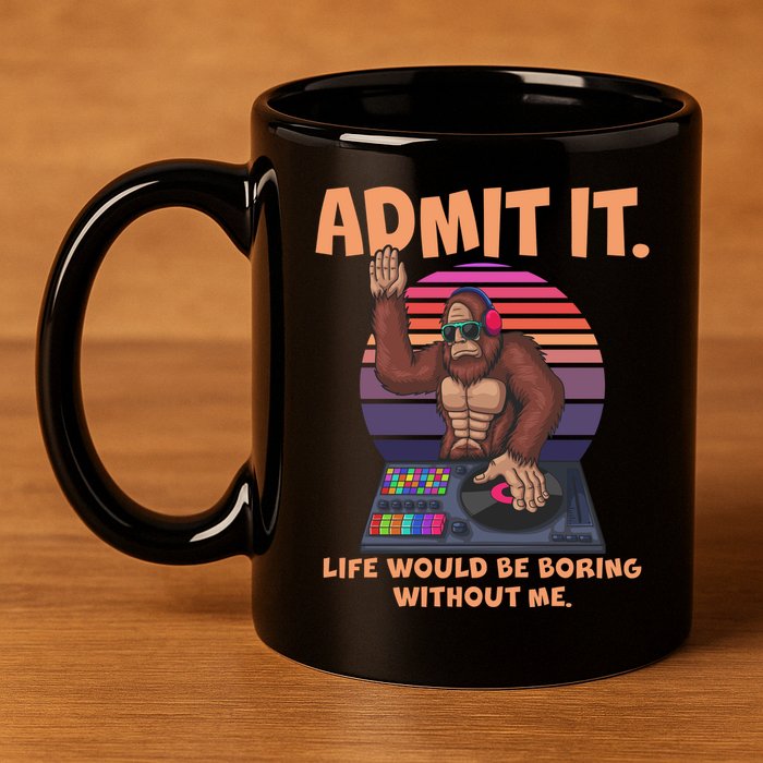 Funny Bigfoot Sasquatch Admit It Life Would Be Boring Without Me 11oz C Handle Ceramic Mug