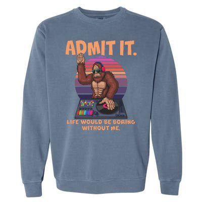 Funny Bigfoot Sasquatch Admit It Life Would Be Boring Without Me Garment-Dyed Sweatshirt