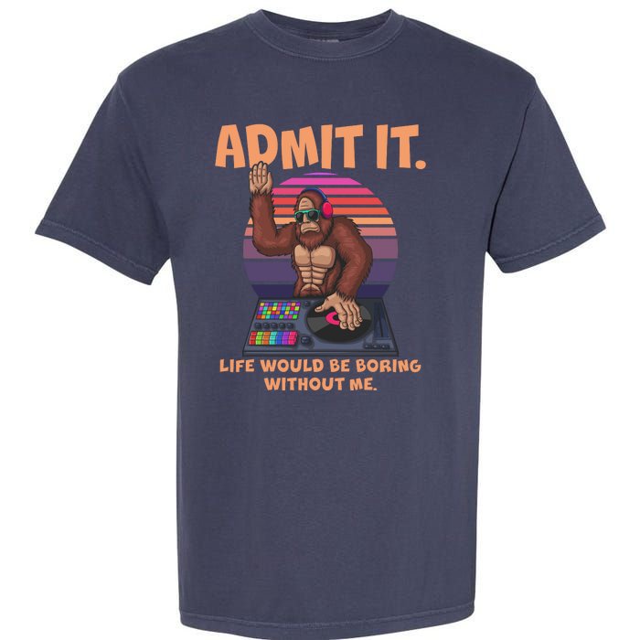 Funny Bigfoot Sasquatch Admit It Life Would Be Boring Without Me Garment-Dyed Heavyweight T-Shirt