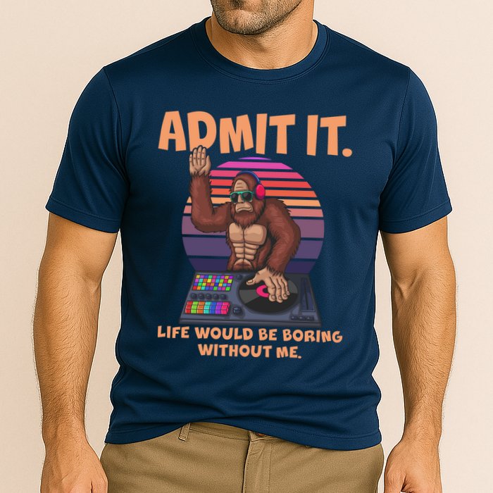 Funny Bigfoot Sasquatch Admit It Life Would Be Boring Without Me Cooling Performance Crew T-Shirt