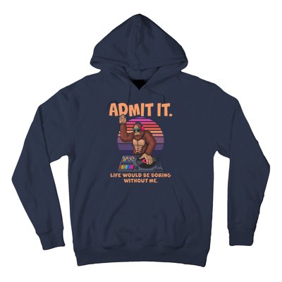 Funny Bigfoot Sasquatch Admit It Life Would Be Boring Without Me Hoodie