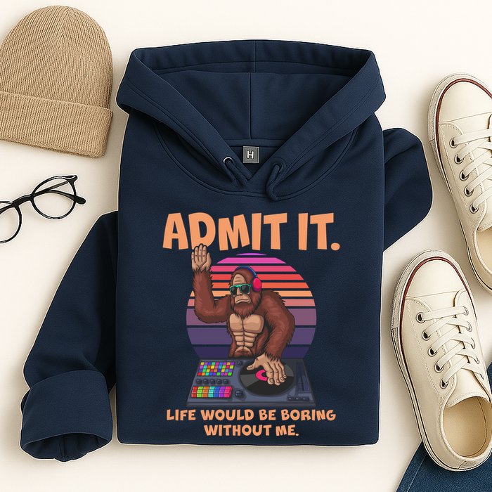 Funny Bigfoot Sasquatch Admit It Life Would Be Boring Without Me Hoodie