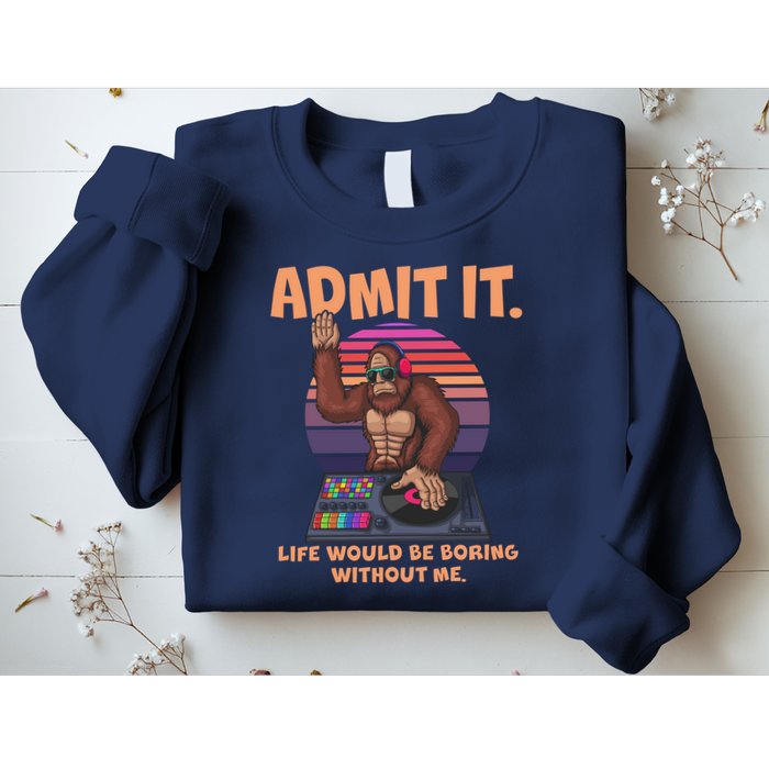 Funny Bigfoot Sasquatch Admit It Life Would Be Boring Without Me Sweatshirt