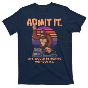 Funny Bigfoot Sasquatch Admit It Life Would Be Boring Without Me T-Shirt