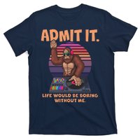 Funny Bigfoot Sasquatch Admit It Life Would Be Boring Without Me T-Shirt