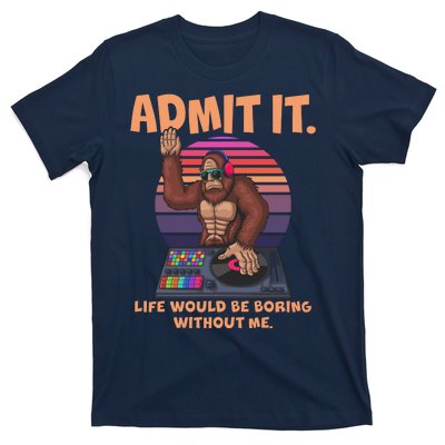 Funny Bigfoot Sasquatch Admit It Life Would Be Boring Without Me T-Shirt