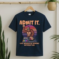Funny Bigfoot Sasquatch Admit It Life Would Be Boring Without Me T-Shirt
