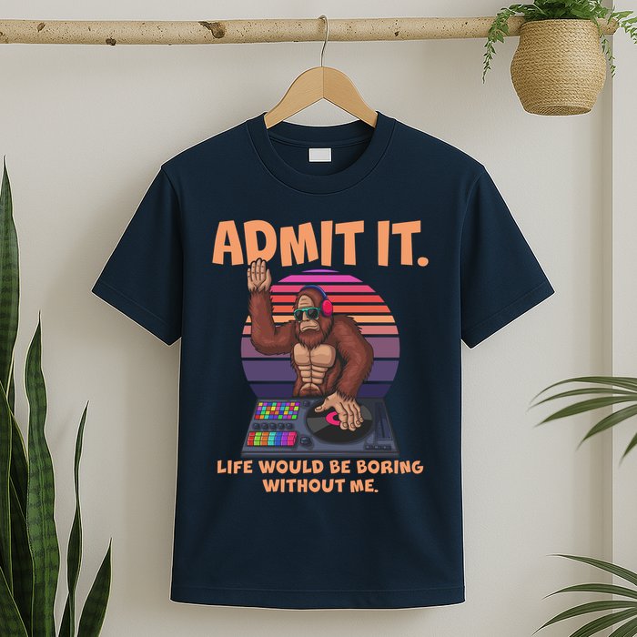Funny Bigfoot Sasquatch Admit It Life Would Be Boring Without Me T-Shirt