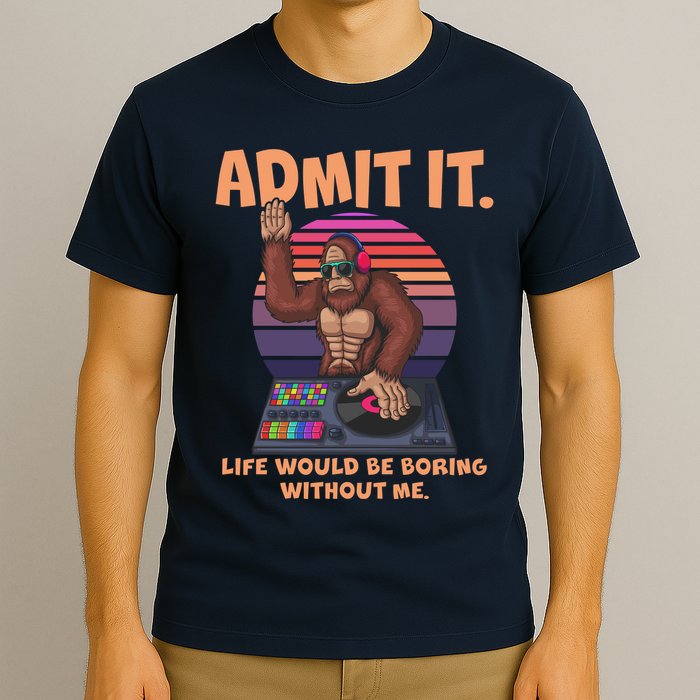 Funny Bigfoot Sasquatch Admit It Life Would Be Boring Without Me T-Shirt