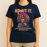 Funny Bigfoot Sasquatch Admit It Life Would Be Boring Without Me T-Shirt
