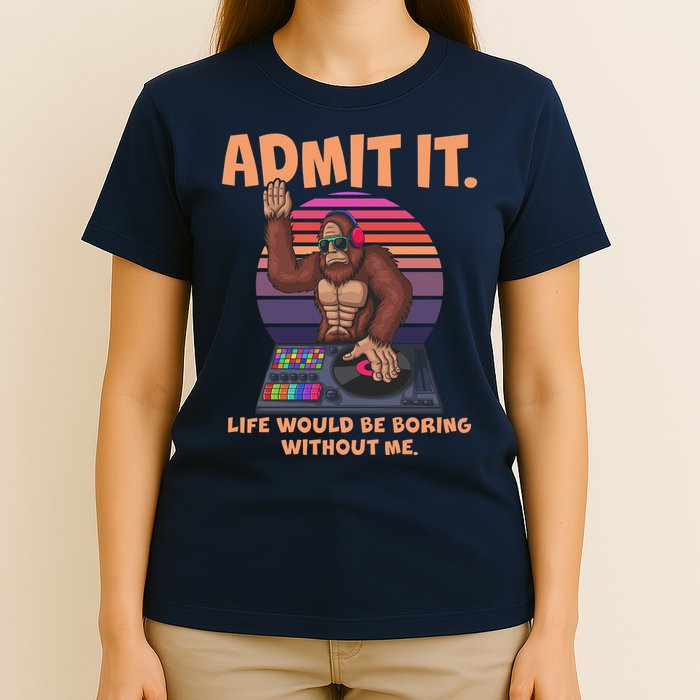 Funny Bigfoot Sasquatch Admit It Life Would Be Boring Without Me T-Shirt