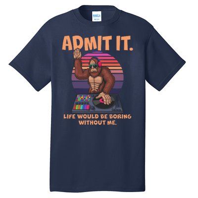 Funny Bigfoot Sasquatch Admit It Life Would Be Boring Without Me Tall T-Shirt