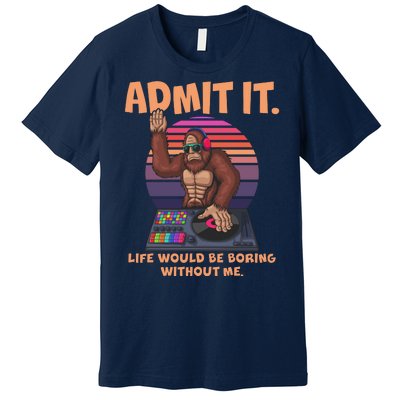 Funny Bigfoot Sasquatch Admit It Life Would Be Boring Without Me Premium T-Shirt