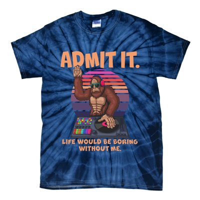 Funny Bigfoot Sasquatch Admit It Life Would Be Boring Without Me Tie-Dye T-Shirt