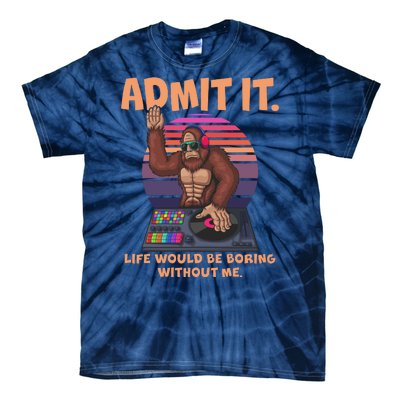 Funny Bigfoot Sasquatch Admit It Life Would Be Boring Without Me Tie-Dye T-Shirt