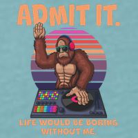 Funny Bigfoot Sasquatch Admit It Life Would Be Boring Without Me Sueded Cloud Jersey T-Shirt