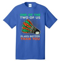 Funny Badminton Saying Shuttlecock Meaningful Gift Tall T-Shirt