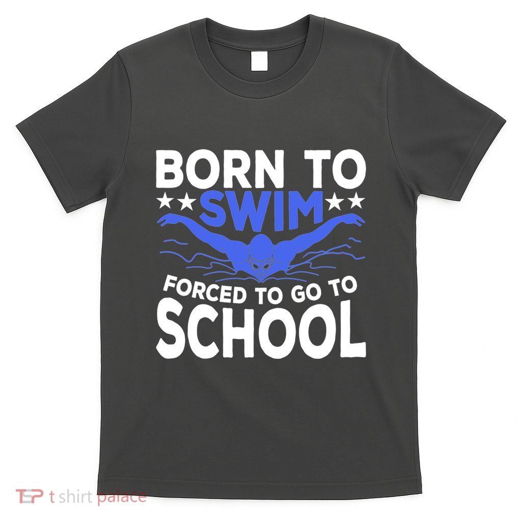 Funny Born To Swim Forced To Go To School T-Shirt