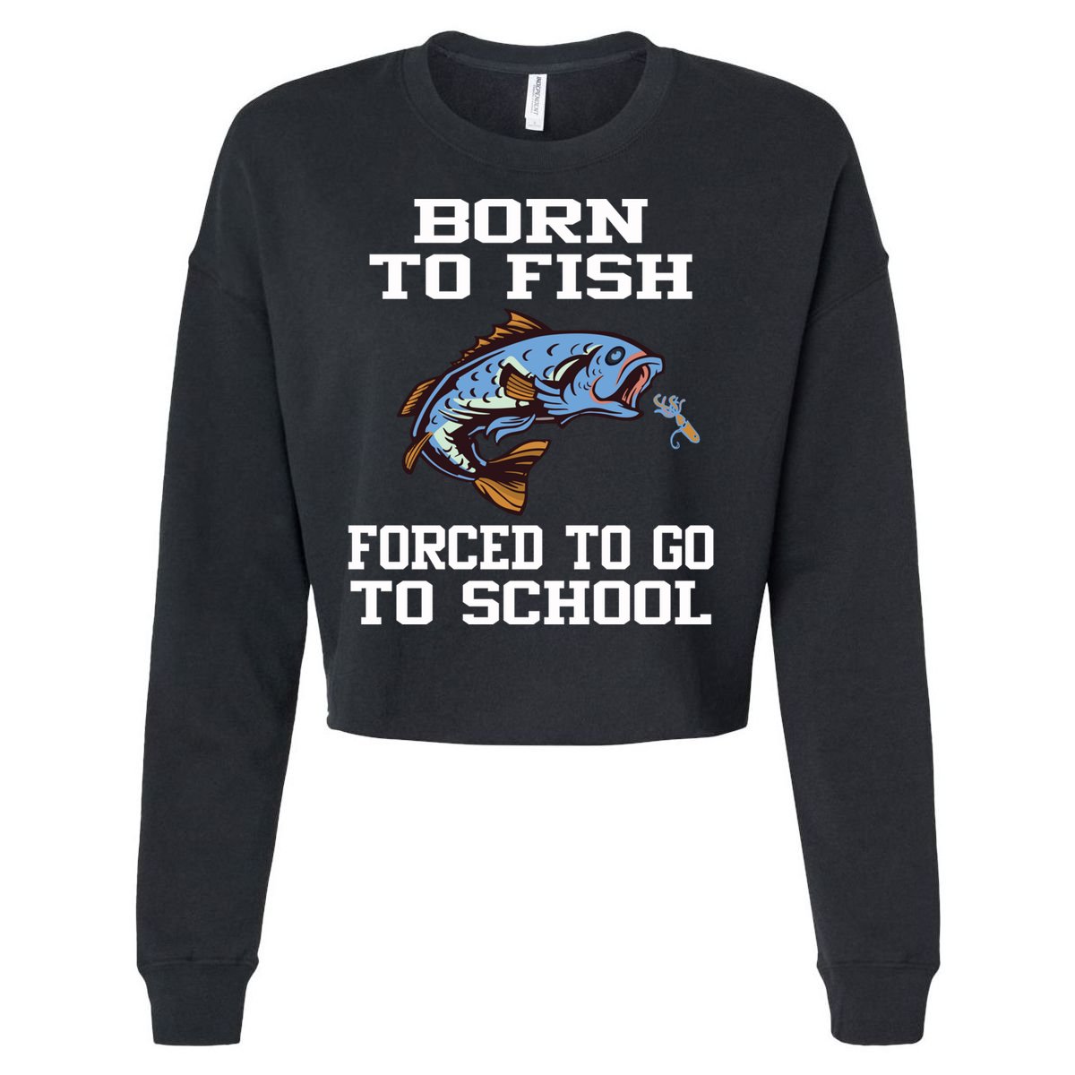 Funny Born To Fish Forced To Go To School Fishing Gift Cropped Pullover Crew