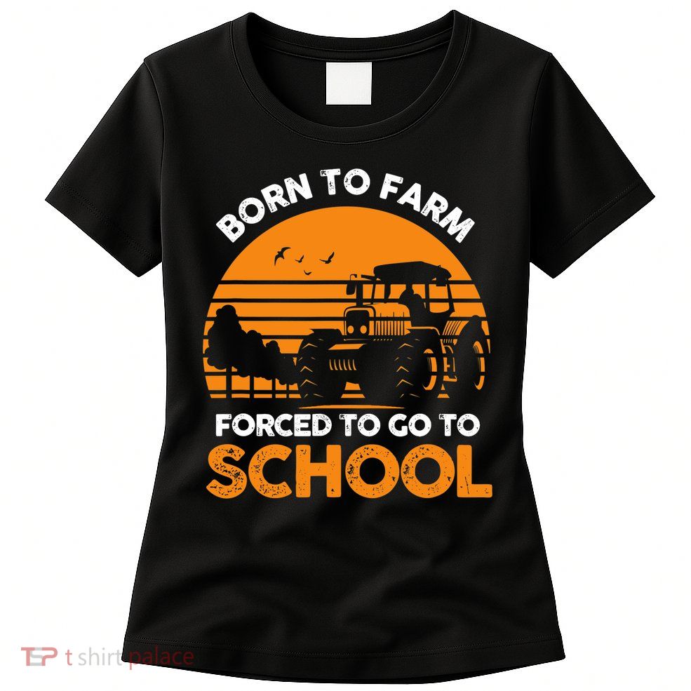 Farmer Born To Farm Forced To Go To School Agriculturist Womens T-Shirt