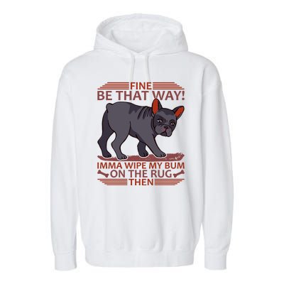 Fine Be That Way Imma Wipe My Bum On The Rug Then Garment-Dyed Fleece Hoodie