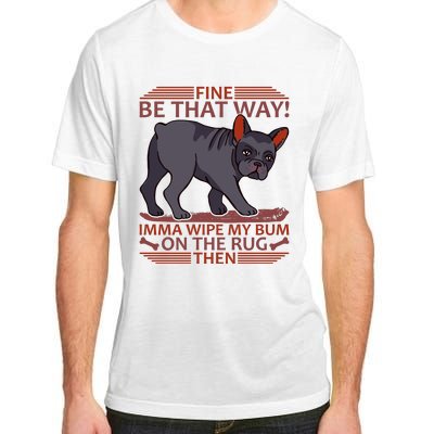 Fine Be That Way Imma Wipe My Bum On The Rug Then Adult ChromaSoft Performance T-Shirt