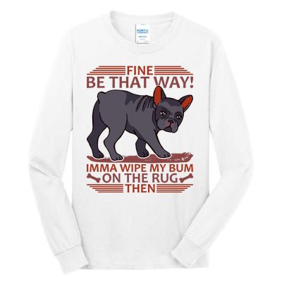 Fine Be That Way Imma Wipe My Bum On The Rug Then Tall Long Sleeve T-Shirt