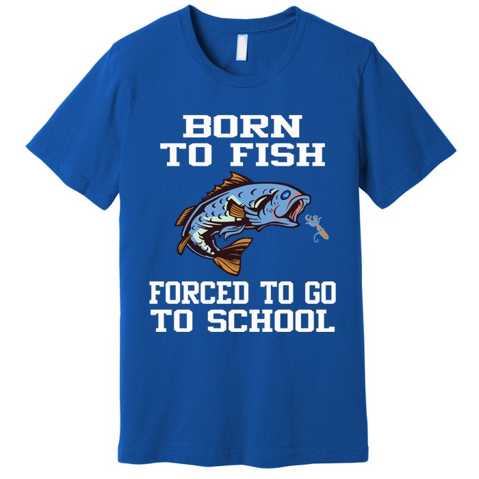 Funny Born To Fish Forced To Go To School Fishing Boys Girls Cute Gift Premium T-Shirt