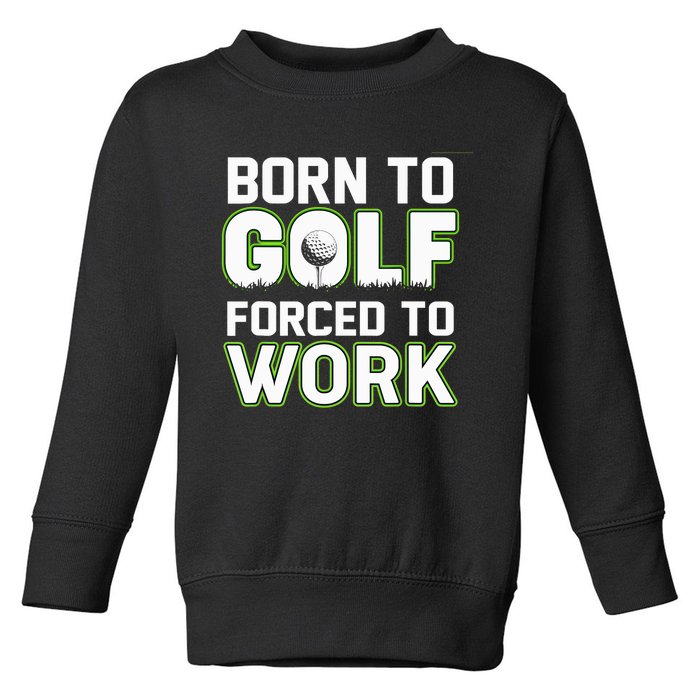 Funny Born To Golf Forced To Work Fun Golf Novelty Toddler Sweatshirt