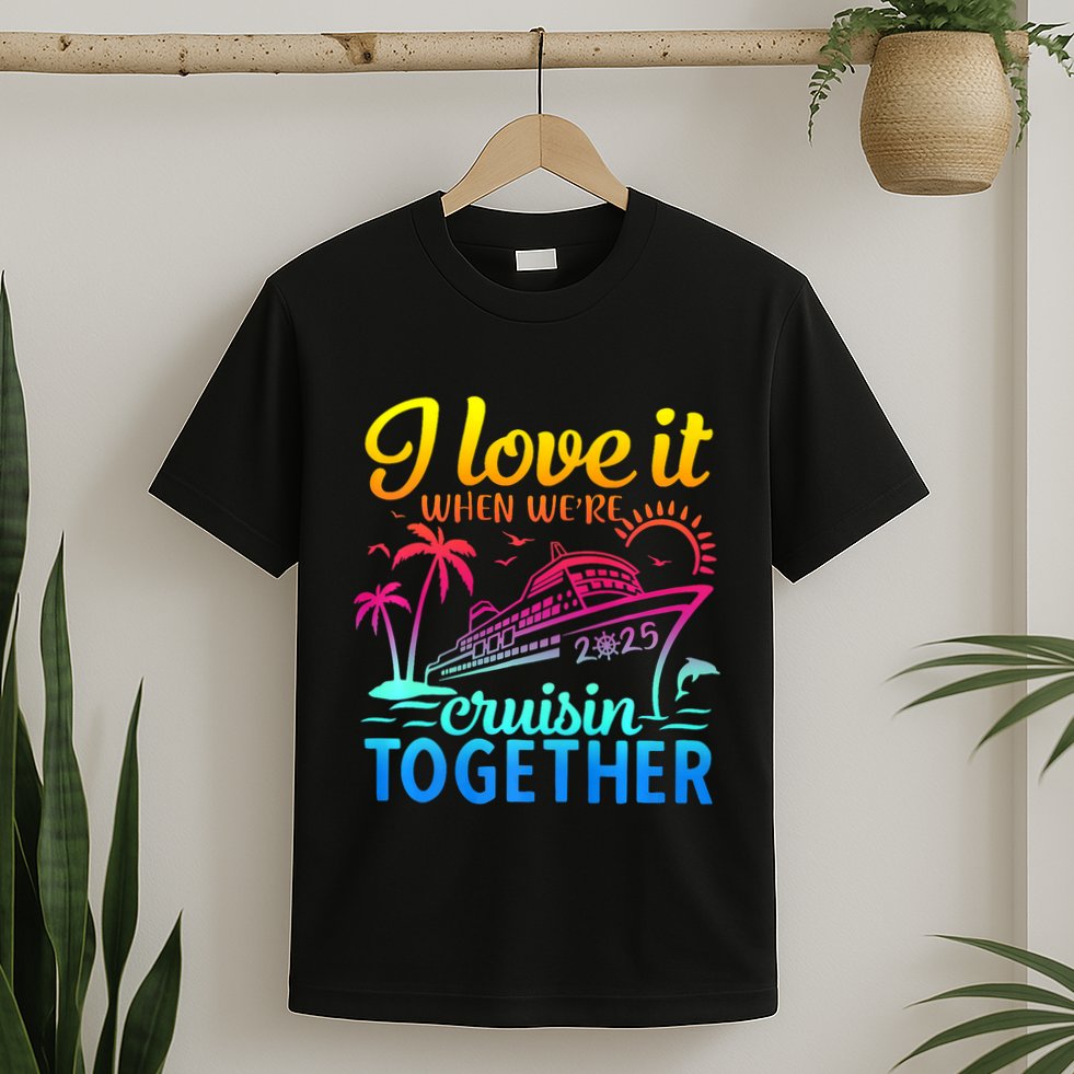Family Cruise 2025 I Love It When WeRe Cruisin Together T-Shirt