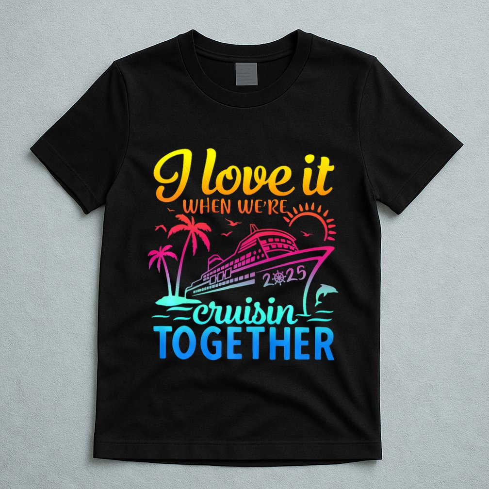 Family Cruise 2025 I Love It When WeRe Cruisin Together T-Shirt