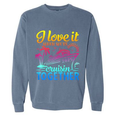 Family Cruise 2025 I Love It When WeRe Cruisin Together Garment-Dyed Sweatshirt