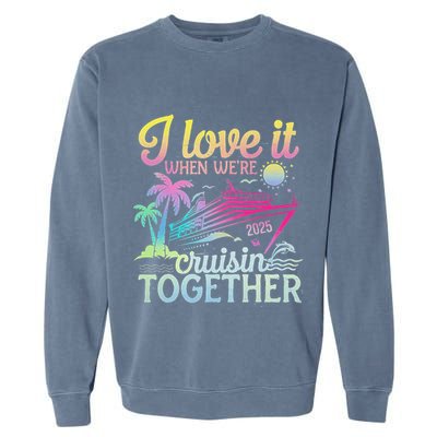 Family Cruise 2025 I Love It When WeRe Cruisin Together Garment-Dyed Sweatshirt