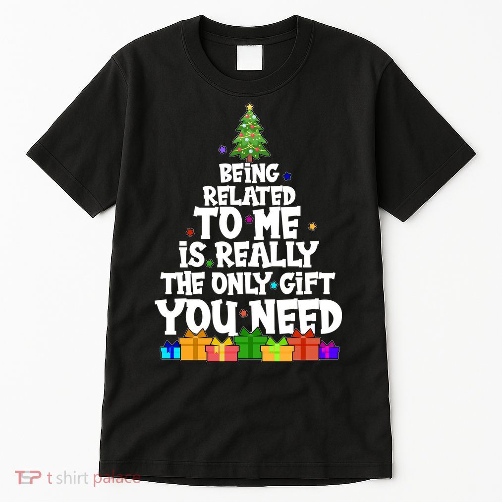 Funny Christmas Being Related To Me Is Really The Only Gift You Need Tall T-Shirt