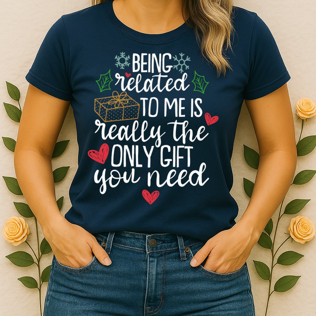 Funny Christmas Being Related To Me Is Really The Only Gift You Need Womens T-Shirt