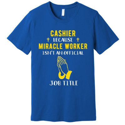 Funny Cashier Because Miracle Worker Isn't A Job Title Work Meaningful Gift Premium T-Shirt