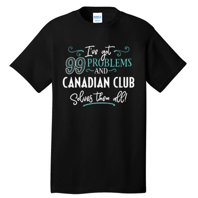 Funny Canadian Club Shirts Ive Got 99 Problems Tall T-Shirt