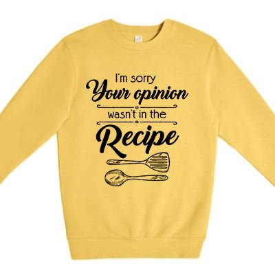 Funny Chef Cooking Gift Your Opinion Wasnt In The Recipe Gift Premium Crewneck Sweatshirt