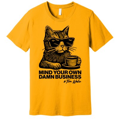 Funny Coffee Cat Mind Your Own Damn Business #Tim Walz 2024 Election Premium T-Shirt