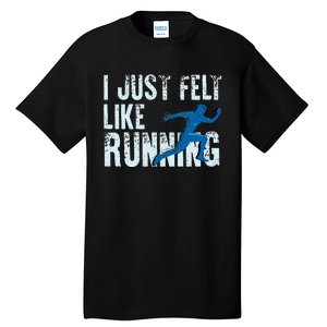 Funny Cross Country Gift I Just Felt Like Running Men Women Tall T-Shirt