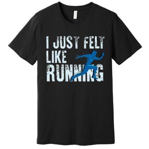 Funny Cross Country Gift I Just Felt Like Running Men Women Premium T-Shirt